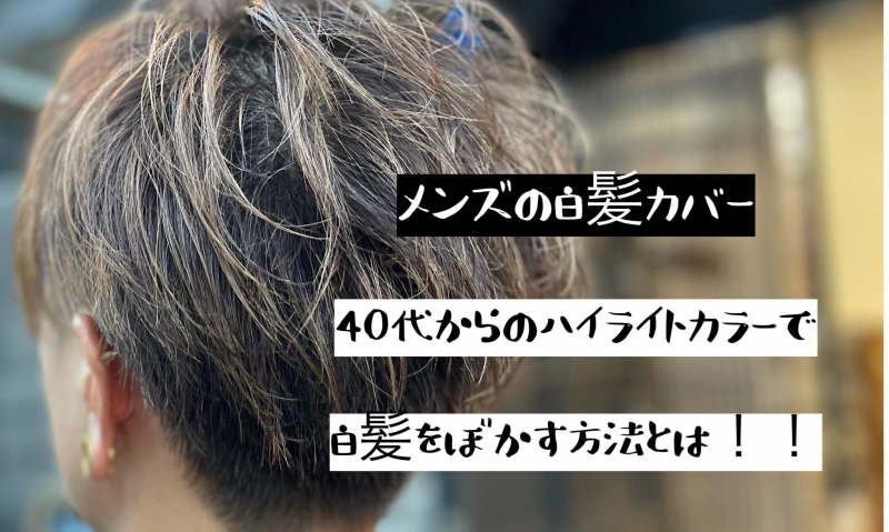 【メンズの白髪ぼかし術】40代からのハイライトカラーで格好良く白髪をぼかす方法とは！！